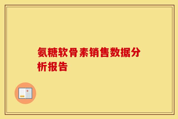 氨糖软骨素销售数据分析报告 氨糖软骨素销售数据分析报告