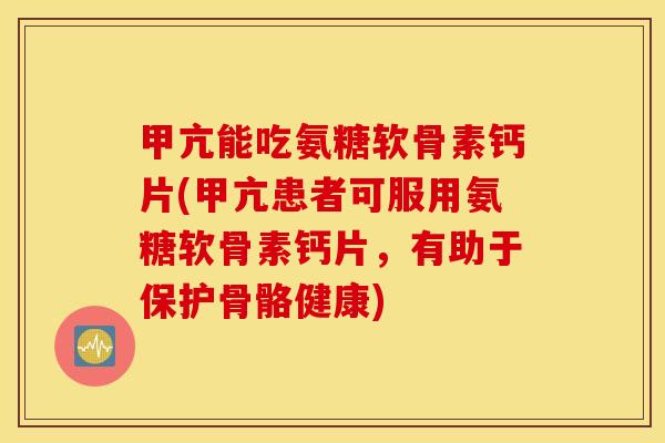 甲亢能吃氨糖软骨素钙片(甲亢患者可服用氨糖软骨素钙片,有助于保护骨骼健康) 甲亢能吃氨糖软骨素钙片(甲亢患者可服用氨糖软骨素钙片,有助于保护骨骼健康)