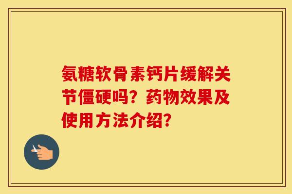 氨糖软骨素钙片缓解关节吗？效果及使用方法介绍？