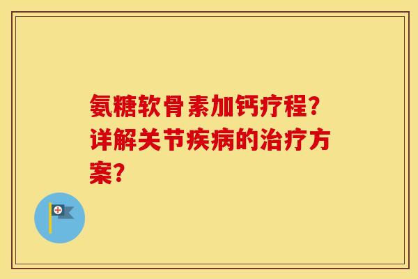 氨糖软骨素加钙疗程？详解关节的方案？