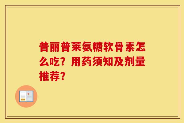 普丽普莱氨糖软骨素怎么吃?用药须知及剂量推荐? 普丽普莱氨糖软骨素怎么吃?用药须知及剂量推荐?
