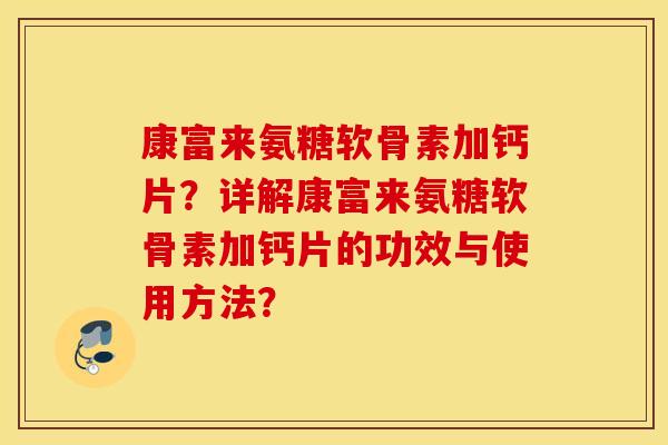 康富来氨糖软骨素加钙片？详解康富来氨糖软骨素加钙片的功效与使用方法？