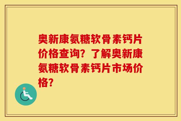 奥新康氨糖软骨素钙片价格查询？了解奥新康氨糖软骨素钙片市场价格？