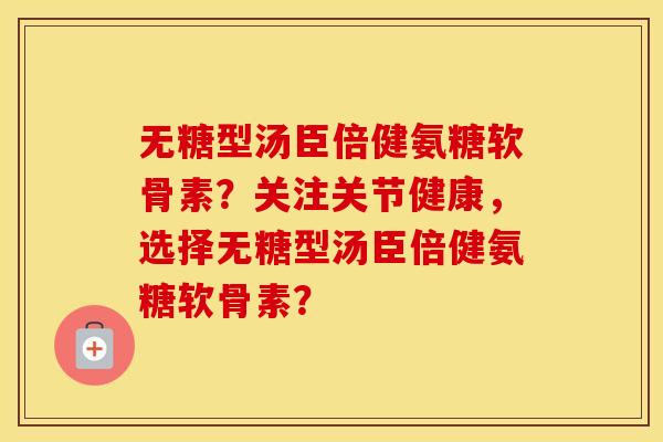 无糖型汤臣倍健氨糖软骨素?关注关节健康,选择无糖型汤臣倍健氨糖软骨素? 无糖型汤臣倍健氨糖软骨素?关注关节健康,选择无糖型汤臣倍健氨糖软骨素?