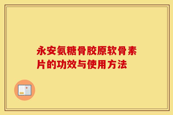 永安氨糖骨胶原软骨素片的功效与使用方法 永安氨糖骨胶原软骨素片的功效与使用方法