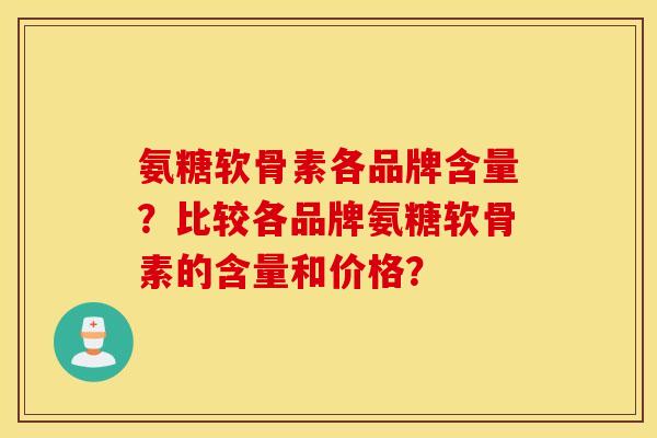 氨糖软骨素各品牌含量？比较各品牌氨糖软骨素的含量和价格？