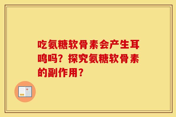 吃氨糖软骨素会产生耳鸣吗?探究氨糖软骨素的副作用? 吃氨糖软骨素会产生耳鸣吗?探究氨糖软骨素的副作用?