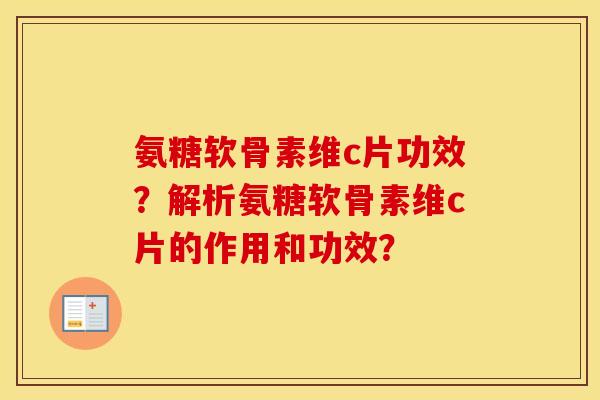 氨糖软骨素维c片功效?解析氨糖软骨素维c片的作用和功效? 氨糖软骨素维c片功效?解析氨糖软骨素维c片的作用和功效?