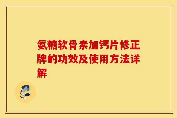 氨糖软骨素加钙片修正牌的功效及使用方法详解