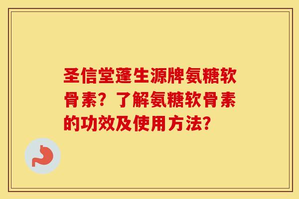 圣信堂蓬生源牌氨糖软骨素？了解氨糖软骨素的功效及使用方法？