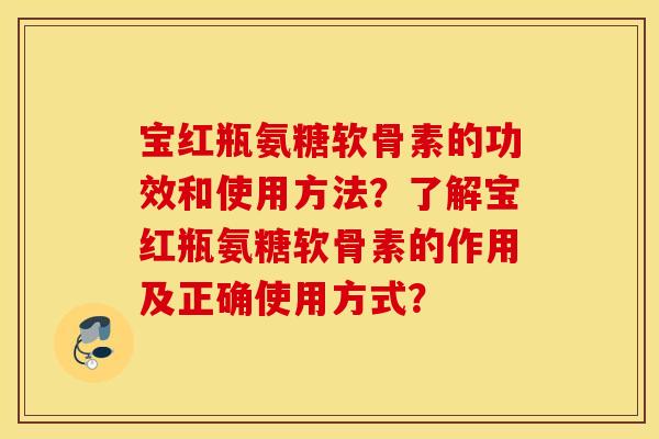 宝红瓶氨糖软骨素的功效和使用方法？了解宝红瓶氨糖软骨素的作用及正确使用方式？