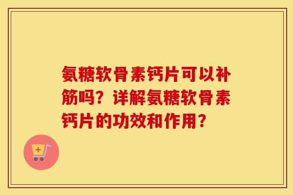 氨糖软骨素钙片可以补筋吗？详解氨糖软骨素钙片的功效和作用？