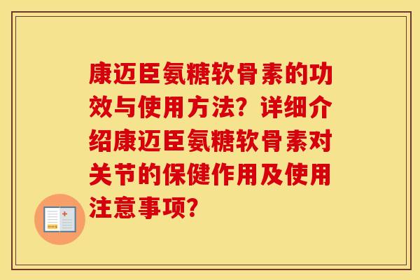 康迈臣氨糖软骨素的功效与使用方法?详细介绍康迈臣氨糖软骨素对关节的保健作用及使用注意事项? 康迈臣氨糖软骨素的功效与使用方法?详细介绍康迈臣氨糖软骨素对关节的保健作用及使用注意事项?