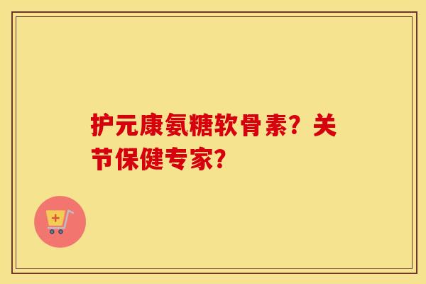 护元康氨糖软骨素?关节保健专家? 护元康氨糖软骨素?关节保健专家?
