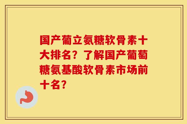 国产葡立氨糖软骨素十大排名?了解国产葡萄糖氨基酸软骨素市场前十名? 国产葡立氨糖软骨素十大排名?了解国产葡萄糖氨基酸软骨素市场前十名?