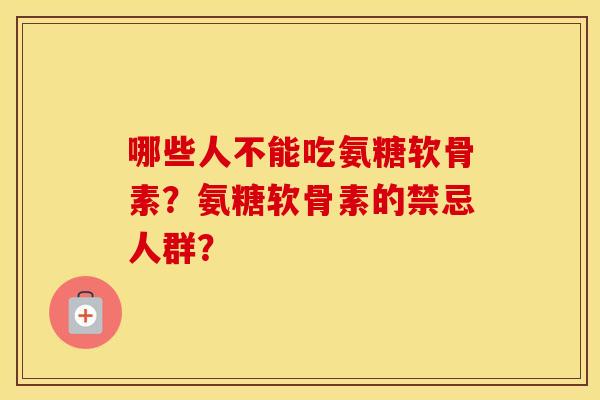 哪些人不能吃氨糖软骨素?氨糖软骨素的禁忌人群? 哪些人不能吃氨糖软骨素?氨糖软骨素的禁忌人群?