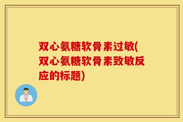 双心氨糖软骨素(双心氨糖软骨素致敏反应的标题) 双心氨糖软骨素(双心氨糖软骨素致敏反应的标题)