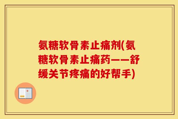 氨糖软骨素剂(氨糖软骨素药——舒缓关节的好帮手) 氨糖软骨素剂(氨糖软骨素药——舒缓关节的好帮手)