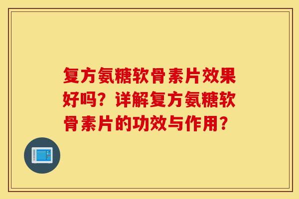 复方氨糖软骨素片效果好吗?详解复方氨糖软骨素片的功效与作用? 复方氨糖软骨素片效果好吗?详解复方氨糖软骨素片的功效与作用?