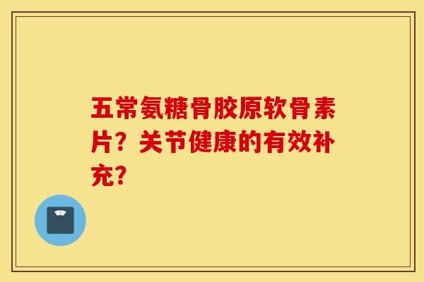 五常氨糖骨胶原软骨素片?关节健康的有效补充? 五常氨糖骨胶原软骨素片?关节健康的有效补充?
