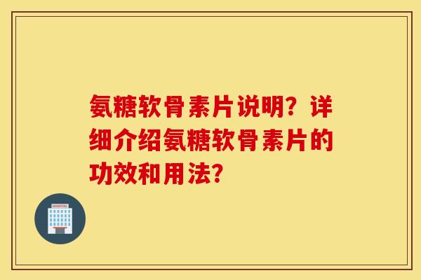 氨糖软骨素片说明?详细介绍氨糖软骨素片的功效和用法? 氨糖软骨素片说明?详细介绍氨糖软骨素片的功效和用法?