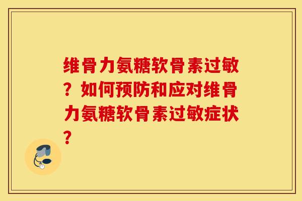 维骨力氨糖软骨素?如何和应对维骨力氨糖软骨素症状? 维骨力氨糖软骨素?如何和应对维骨力氨糖软骨素症状?