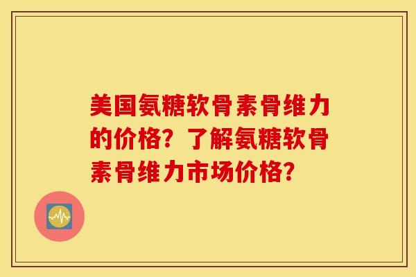 美国氨糖软骨素骨维力的价格?了解氨糖软骨素骨维力市场价格? 美国氨糖软骨素骨维力的价格?了解氨糖软骨素骨维力市场价格?