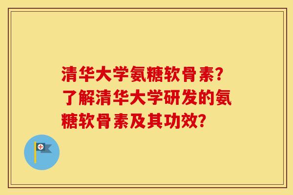 清华大学氨糖软骨素?了解清华大学研发的氨糖软骨素及其功效? 清华大学氨糖软骨素?了解清华大学研发的氨糖软骨素及其功效?