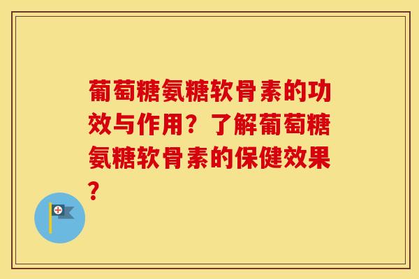葡萄糖氨糖软骨素的功效与作用?了解葡萄糖氨糖软骨素的保健效果? 葡萄糖氨糖软骨素的功效与作用?了解葡萄糖氨糖软骨素的保健效果?