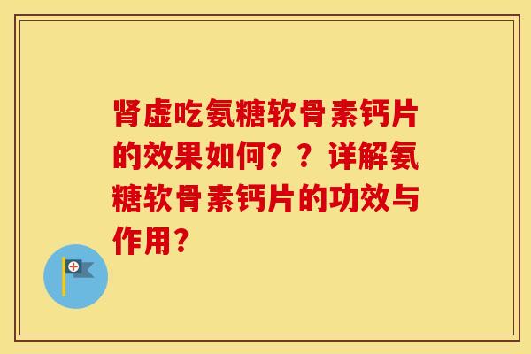 虚吃氨糖软骨素钙片的效果如何??详解氨糖软骨素钙片的功效与作用? 虚吃氨糖软骨素钙片的效果如何??详解氨糖软骨素钙片的功效与作用?