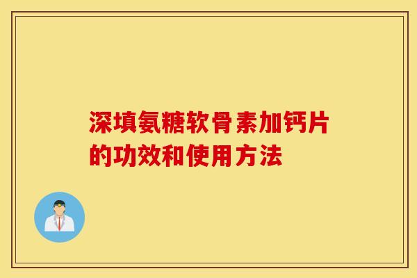 深填氨糖软骨素加钙片的功效和使用方法