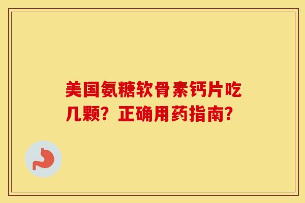 美国氨糖软骨素钙片吃几颗?正确用药指南? 美国氨糖软骨素钙片吃几颗?正确用药指南?