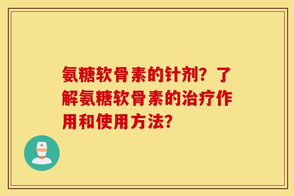 氨糖软骨素的针剂？了解氨糖软骨素的作用和使用方法？