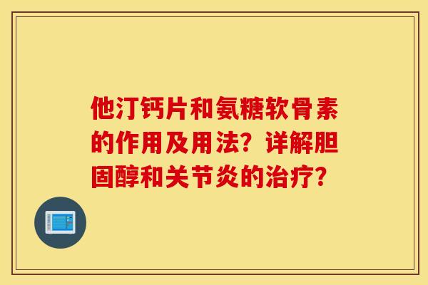 他汀钙片和氨糖软骨素的作用及用法？详解和的？