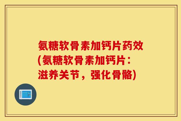 氨糖软骨素加钙片(氨糖软骨素加钙片:滋养关节,强化骨骼) 氨糖软骨素加钙片(氨糖软骨素加钙片:滋养关节,强化骨骼)