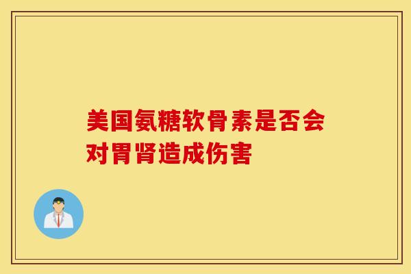 美国氨糖软骨素是否会对胃造成伤害