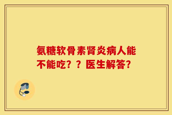 氨糖软骨素炎人能不能吃??医生解答? 氨糖软骨素炎人能不能吃??医生解答?