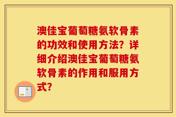 澳佳宝葡萄糖氨软骨素的功效和使用方法?详细介绍澳佳宝葡萄糖氨软骨素的作用和服用方式? 澳佳宝葡萄糖氨软骨素的功效和使用方法?详细介绍澳佳宝葡萄糖氨软骨素的作用和服用方式?