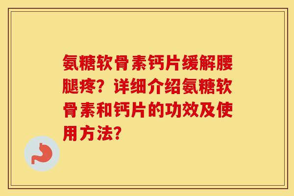 氨糖软骨素钙片缓解腰腿疼?详细介绍氨糖软骨素和钙片的功效及使用方法? 氨糖软骨素钙片缓解腰腿疼?详细介绍氨糖软骨素和钙片的功效及使用方法?