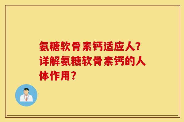 氨糖软骨素钙适应人?详解氨糖软骨素钙的人体作用? 氨糖软骨素钙适应人?详解氨糖软骨素钙的人体作用?