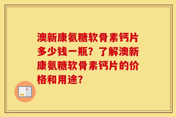 澳新康氨糖软骨素钙片多少钱一瓶?了解澳新康氨糖软骨素钙片的价格和用途? 澳新康氨糖软骨素钙片多少钱一瓶?了解澳新康氨糖软骨素钙片的价格和用途?