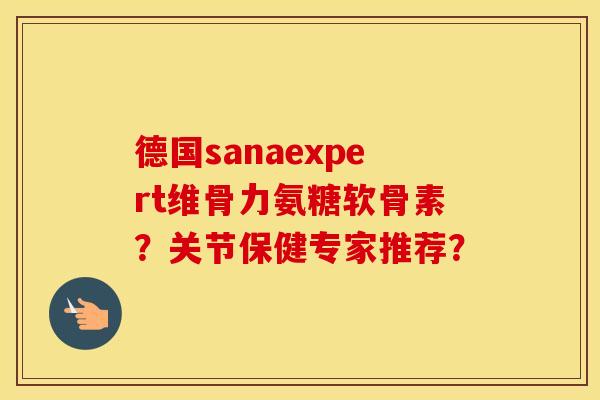 德国sanaexpert维骨力氨糖软骨素?关节保健专家推荐? 德国sanaexpert维骨力氨糖软骨素?关节保健专家推荐?
