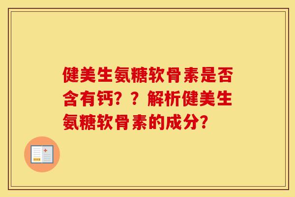 健美生氨糖软骨素是否含有钙??解析健美生氨糖软骨素的成分? 健美生氨糖软骨素是否含有钙??解析健美生氨糖软骨素的成分?