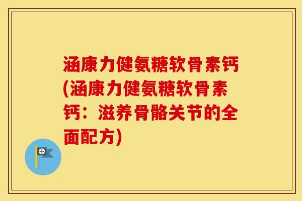 涵康力健氨糖软骨素钙(涵康力健氨糖软骨素钙:滋养骨骼关节的全面配方) 涵康力健氨糖软骨素钙(涵康力健氨糖软骨素钙:滋养骨骼关节的全面配方)