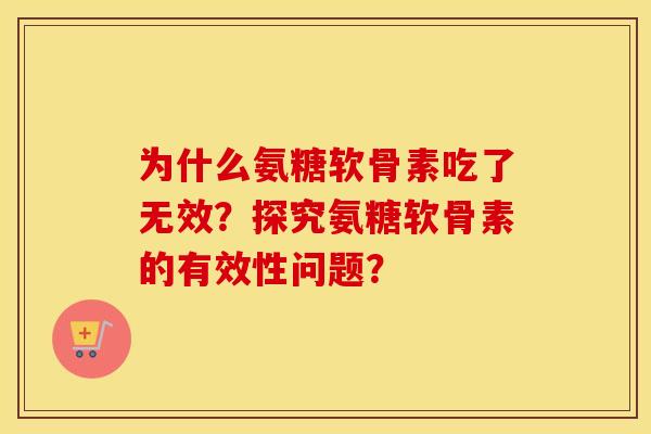 为什么氨糖软骨素吃了无效？探究氨糖软骨素的有效性问题？