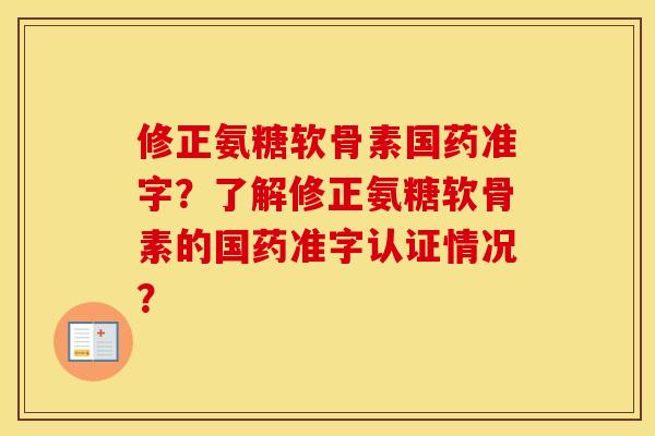 修正氨糖软骨素国药准字？了解修正氨糖软骨素的国药准字认证情况？