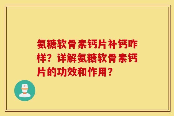 氨糖软骨素钙片补钙咋样?详解氨糖软骨素钙片的功效和作用? 氨糖软骨素钙片补钙咋样?详解氨糖软骨素钙片的功效和作用?