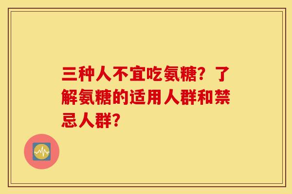 三种人不宜吃氨糖?了解氨糖的适用人群和禁忌人群? 三种人不宜吃氨糖?了解氨糖的适用人群和禁忌人群?