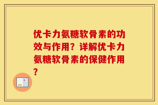 优卡力氨糖软骨素的功效与作用?详解优卡力氨糖软骨素的保健作用? 优卡力氨糖软骨素的功效与作用?详解优卡力氨糖软骨素的保健作用?