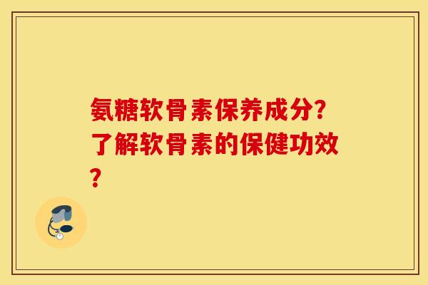 氨糖软骨素保养成分?了解软骨素的保健功效? 氨糖软骨素保养成分?了解软骨素的保健功效?